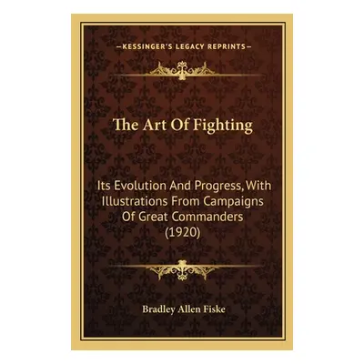 "The Art Of Fighting: Its Evolution And Progress, With Illustrations From Campaigns Of Great Com