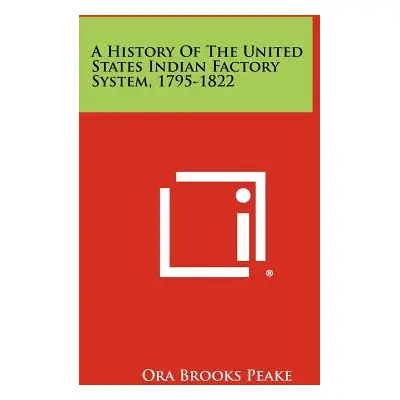 "A History Of The United States Indian Factory System, 1795-1822" - "" ("Peake Ora Brooks")