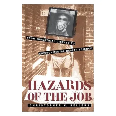 "Hazards of the Job: From Industrial Disease to Environmental Health Science" - "" ("Sellers Chr