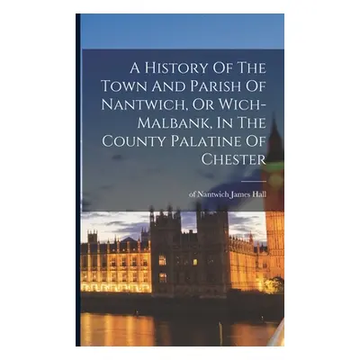 "A History Of The Town And Parish Of Nantwich, Or Wich-malbank, In The County Palatine Of Cheste