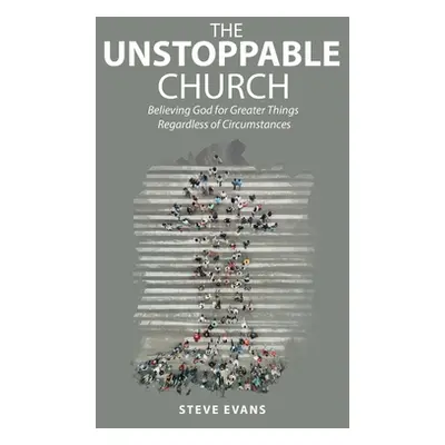 "The Unstoppable Church: Believing God for Greater Things Regardless of Circumstances" - "" ("Ev