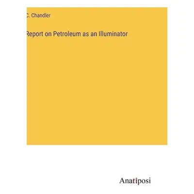 "Report on Petroleum as an Illuminator" - "" ("Chandler C.")