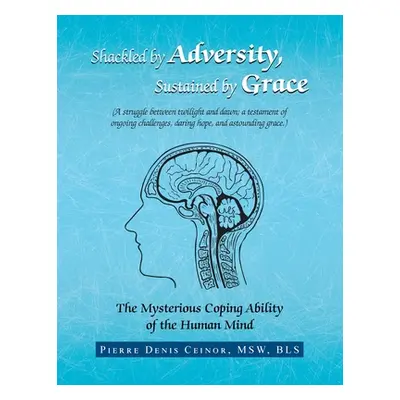 "Shackled by Adversity, Sustained by Grace: The Mysterious Coping Ability of the Human Mind" - "