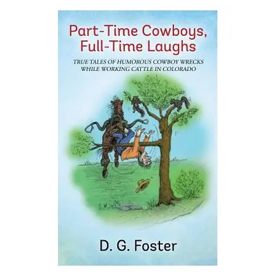 "Part-Time Cowboys, Full-Time Laughs: True tales of humorous cowboy wrecks while working cattle 