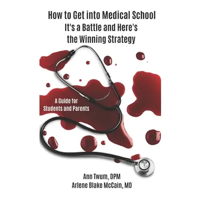 "How to Get into Medical School: It's a Battle and Here's the Winning Strategy" - "" ("Blake McC