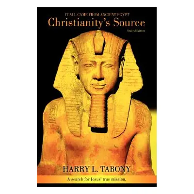 "Christianity's Source: It All Came from Ancient Egypt" - "" ("Tabony Harry L.")