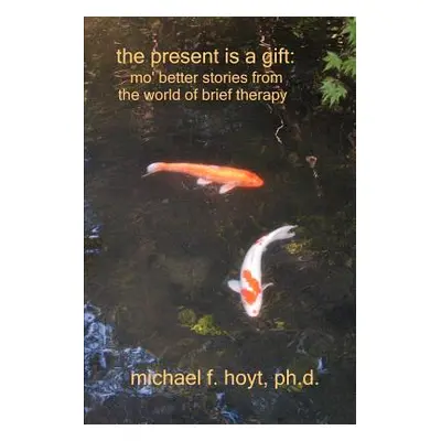 "The Present is a Gift: Mo' Better Stories from the World of Brief Therapy" - "" ("Hoyt Michael 