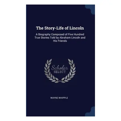 "The Story-Life of Lincoln: A Biography Composed of Five Hundred True Stories Told by Abraham Li