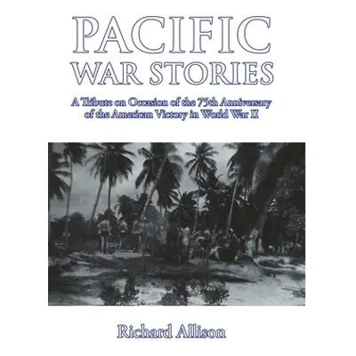 "Pacific War Stories: A Tribute on Occasion of the 75th Anniversary of the American Victory in W