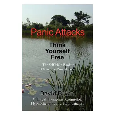 "Panic Attacks Think Yourself Free: The Self-Help Book to Overcome Panic Attacks" - "" ("Bryan D