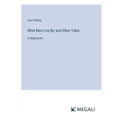 "What Men Live By; and Other Tales: in large print" - "" ("Tolstoy Leo")