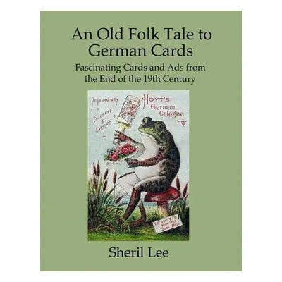 "An Old Folk Tale to German Cards - Fascinating Cards and Ads from the End of the 19th Century" 