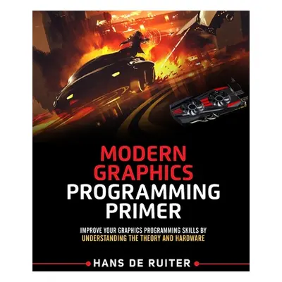 "Modern Graphics Programming Primer: Improve Your Graphics Programming Skills by Understanding t