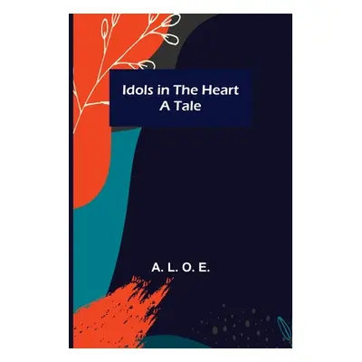 "Idols in the Heart; A Tale" - "" ("L. O. E. A.")