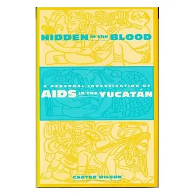 "Hidden in the Blood: A Personal Investigation of AIDS in the Yucatn" - "" ("Wilson Carter")