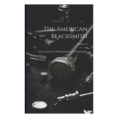 "The American Blacksmith: A Practical Journal Of Blacksmithing And Wagonmaking; Volume 18" - "" 