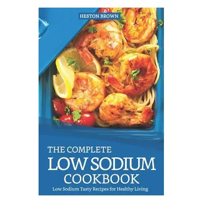 "The Complete Low Sodium Cookbook: Low Sodium Tasty Recipes for Healthy Living" - "" ("Brown Hes