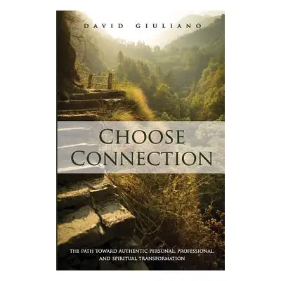 "Choose Connection: The path toward authentic personal, professional, and spiritual transformati