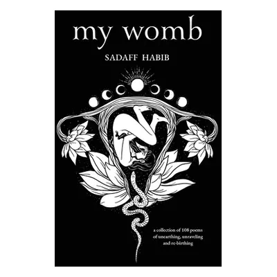 "My Womb, A collection of 108 poems of unearthing, unraveling and re-birthing" - "" ("Habib Sada