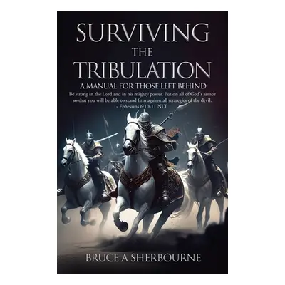 "Surviving the Tribulation: A Manual for Those Left Behind" - "" ("Sherbourne Bruce a.")