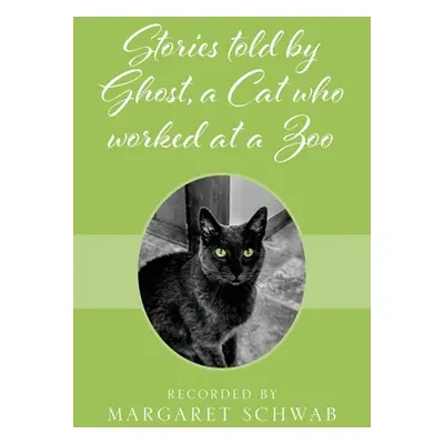 "Stories told by Ghost, a Cat who worked at a Zoo" - "" ("Schwab Margaret")