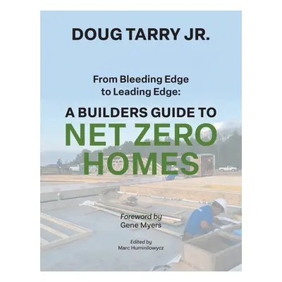 "From Bleeding Edge to Leading Edge: A Builders Guide to Net Zero Homes" - "" ("Tarry Doug")