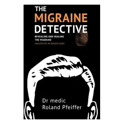 "The Migraine Detective: Revealing and healing the migraine" - "" ("Pfeiffer Roland")