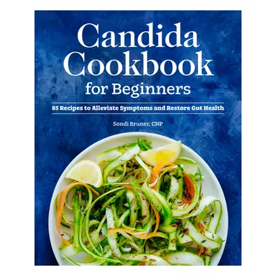 "Candida Cookbook for Beginners: 85 Recipes to Alleviate Symptoms and Restore Gut Health" - "" (