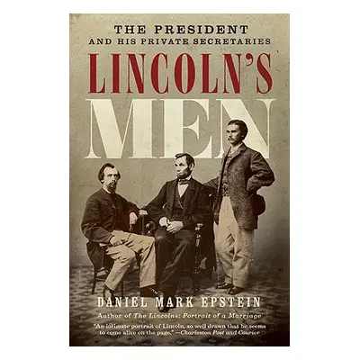 "Lincoln's Men: The President and His Private Secretaries" - "" ("Epstein Daniel Mark")