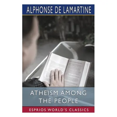 "Atheism Among the People (Esprios Classics)" - "" ("Lamartine Alphonse De")