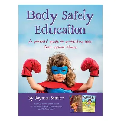 "Body Safety Education: A parents' guide to protecting kids from sexual abuse" - "" ("Sanders Ja