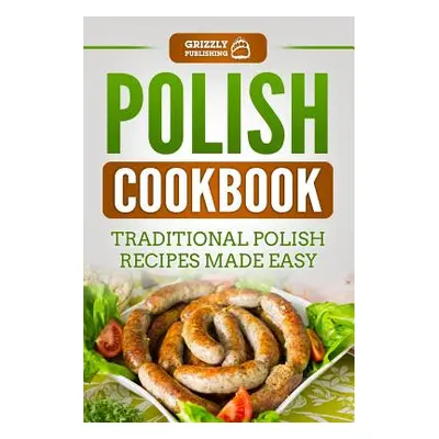 "Polish Cookbook: Traditional Polish Recipes Made Easy" - "" ("Publishing Grizzly")