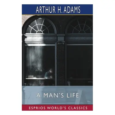 "A Man's Life (Esprios Classics)" - "" ("Adams Arthur H.")