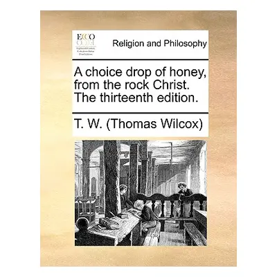 "A Choice Drop of Honey, from the Rock Christ. the Thirteenth Edition." - "" ("Wilcox Thomas")