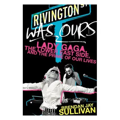 "Rivington Was Ours: Lady Gaga, the Lower East Side, and the Prime of Our Lives" - "" ("Sullivan