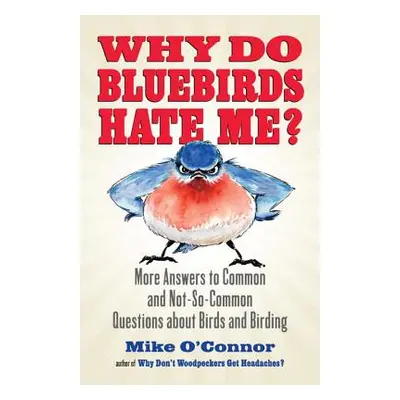 "Why Do Bluebirds Hate Me?: More Answers to Common and Not-So-Common Questions about Birds and B