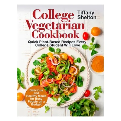 "College Vegetarian Cookbook: Quick Plant-Based Recipes Every College Student Will Love. Delicio