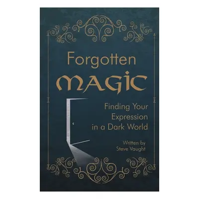 "Forgotten Magic: Finding Your Expression in a Dark World" - "" ("Vaught Steve")