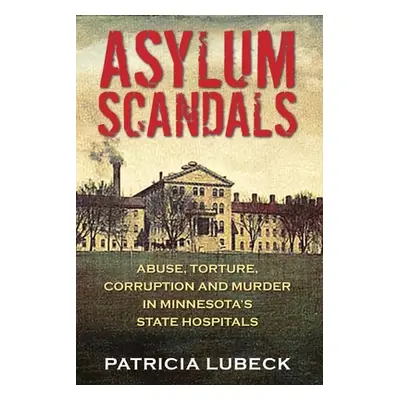 "Asylum Scandals: Abuse, Torture, Corruption and Murder in Minnesota's State Hospitals" - "" ("L