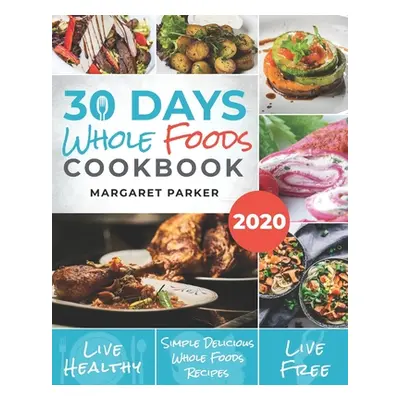 "30 Days Whole Foods Cookbook: Delicious, Simple and Quick Whole Food Recipes Lose Weight, Gain 