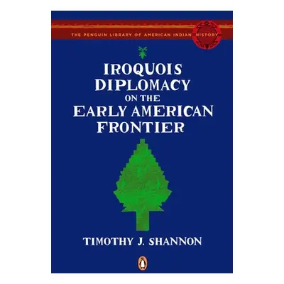 "Iroquois Diplomacy on the Early American Frontier" - "" ("Shannon Timothy J.")