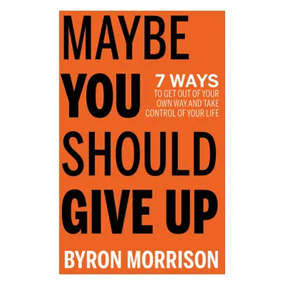 "Maybe You Should Give Up: 7 Ways to Get Out of Your Own Way and Take Control of Your Life" - ""