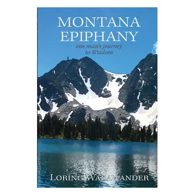 "Montana Epiphany: One Man's Journey to Wisdom" - "" ("Walawander Loring")