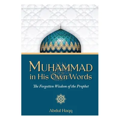 "Muhammad in His Own Words: The Forgotten Wisdom of the Prophet" - "" ("Haqq Abdul")