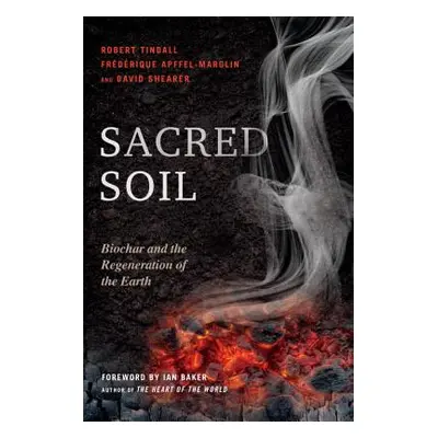 "Sacred Soil: Biochar and the Regeneration of the Earth" - "" ("Tindall Robert")