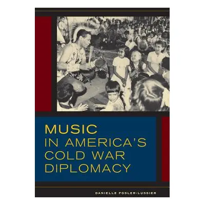 "Music in America's Cold War Diplomacy: Volume 18" - "" ("Fosler-Lussier Danielle")