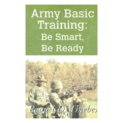 "Army Basic Training: Be Smart, Be Ready" - "" ("Thiebes Raquel D.")