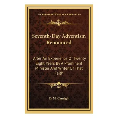 "Seventh-Day Adventism Renounced: After An Experience Of Twenty Eight Years By A Prominent Minis