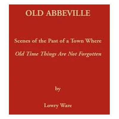 "Old Abbeville: Scenes of the Past of a Town Where Old Time Things Are Not Forgotten" - "" ("War