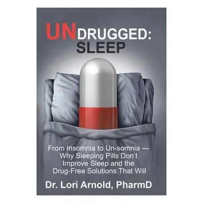 "Undrugged: Sleep: From Insomnia to Un-Somnia -- Why Sleeping Pills Don'T Improve Sleep and the 